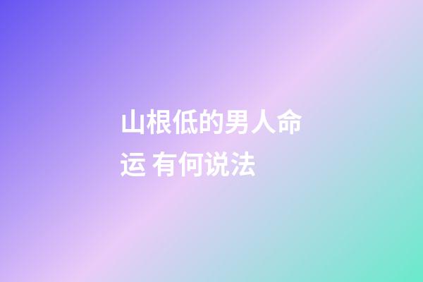 山根低的男人命运 有何说法